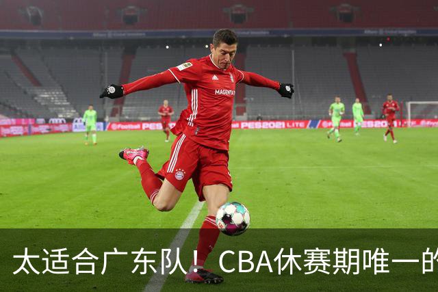 太适合广东队！CBA休赛期唯一的锋线大鱼，或被朱芳雨捡漏签下？