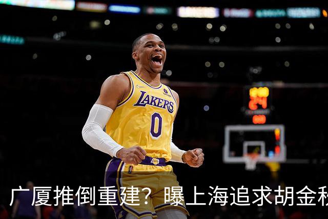 广厦推倒重建？曝上海追求胡金秋欲组豪阵 篮协新政让国企形成垄断