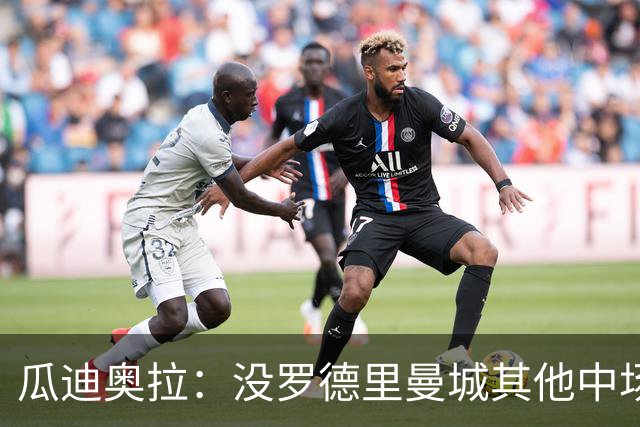 瓜迪奥拉：没罗德里曼城其他中场踢得也不错