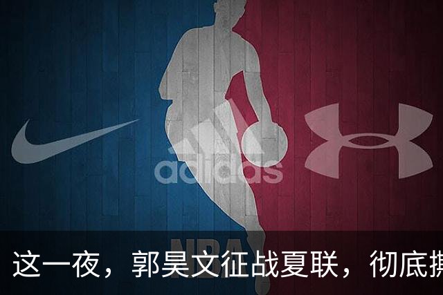 这一夜，郭昊文征战夏联，彻底撕碎了男篮集训队的体面