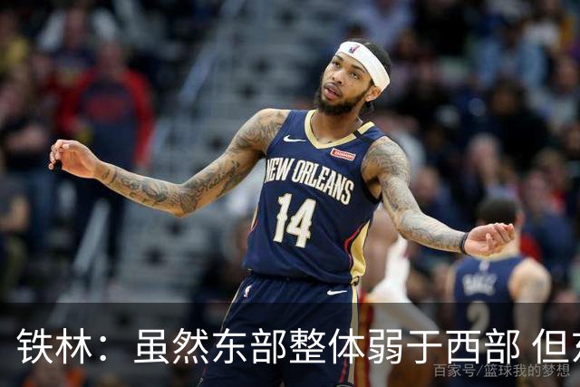 铁林：虽然东部整体弱于西部 但东部顶级强队完全不输西部