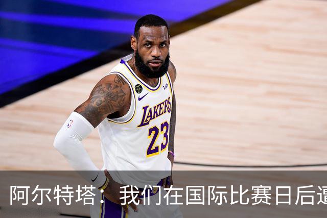 阿尔特塔：我们在国际比赛日后遭受了损失
